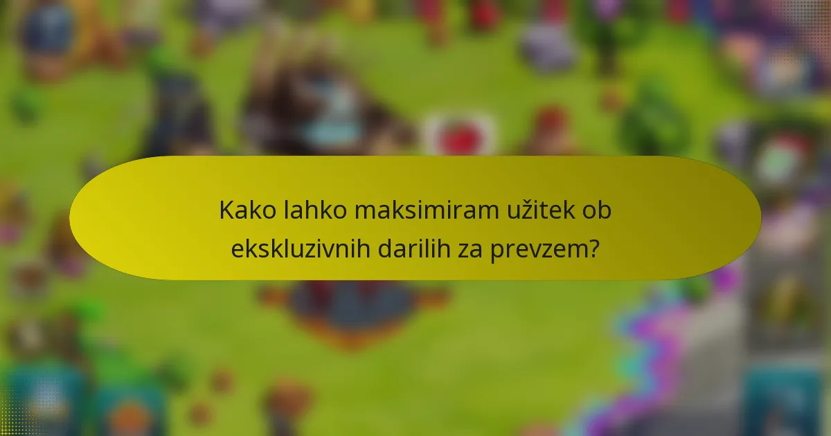 Kako lahko maksimiram užitek ob ekskluzivnih darilih za prevzem?