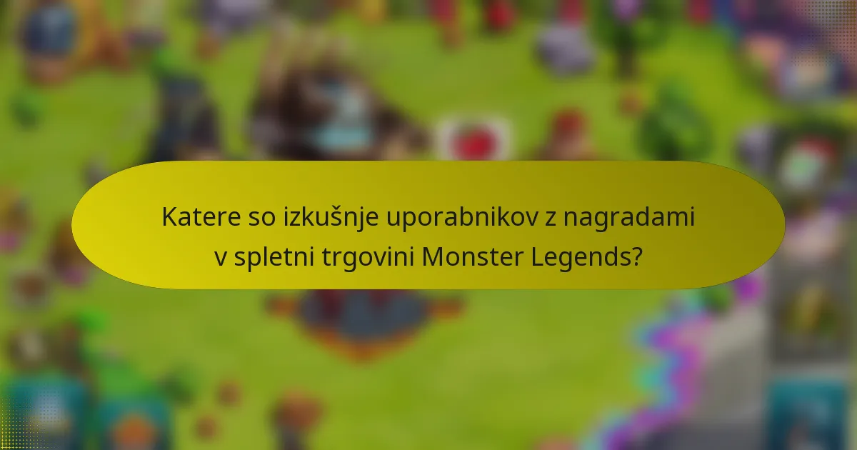 Katere so izkušnje uporabnikov z nagradami v spletni trgovini Monster Legends?