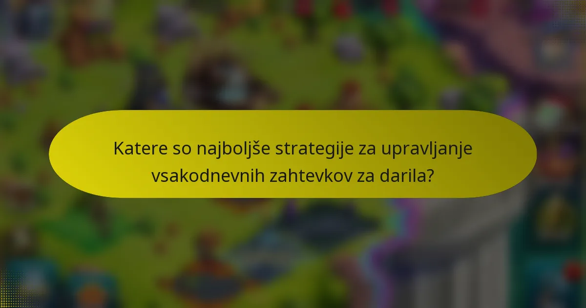Katere so najboljše strategije za upravljanje vsakodnevnih zahtevkov za darila?