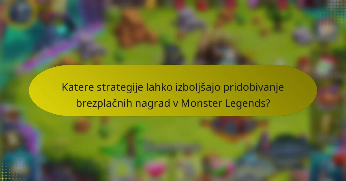 Katere strategije lahko izboljšajo pridobivanje brezplačnih nagrad v Monster Legends?