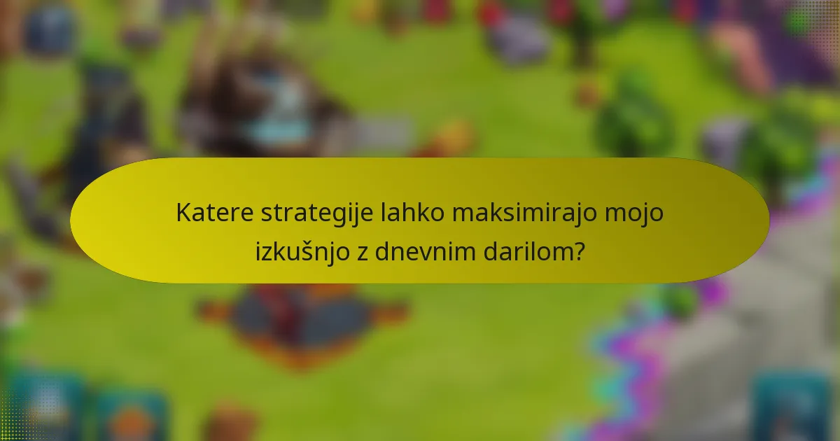 Katere strategije lahko maksimirajo mojo izkušnjo z dnevnim darilom?