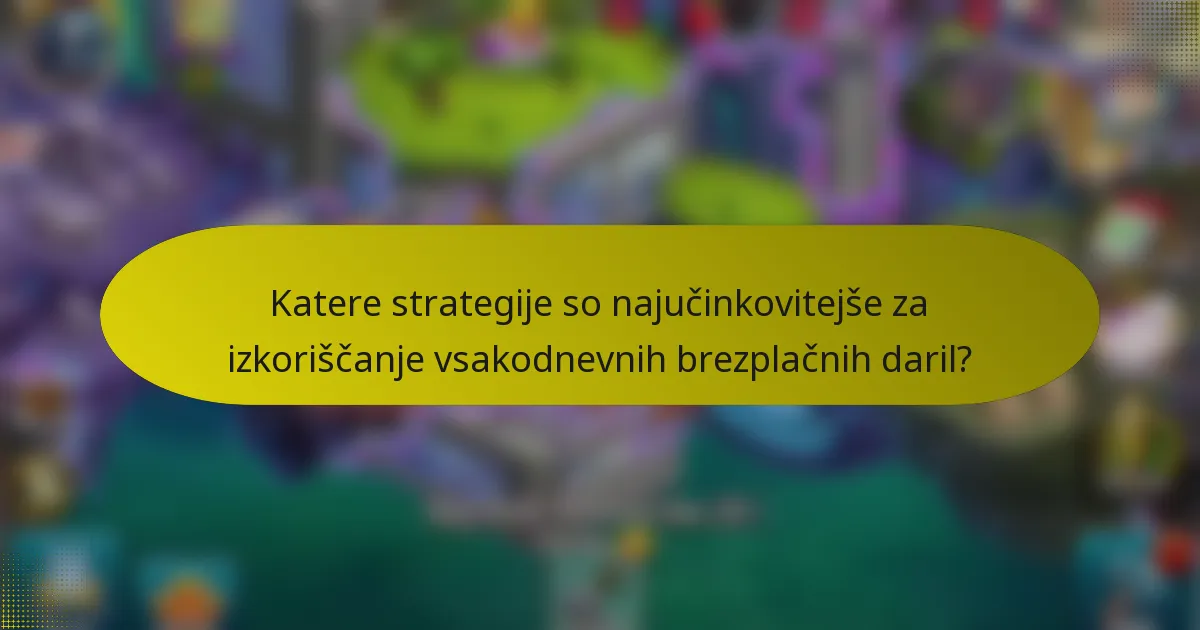 Katere strategije so najučinkovitejše za izkoriščanje vsakodnevnih brezplačnih daril?